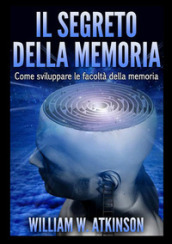 Il segreto della memoria. Come sviluppare le facoltà della memoria