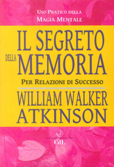 Il segreto della memoria. Per relazioni di successo - William Walker Atkinson