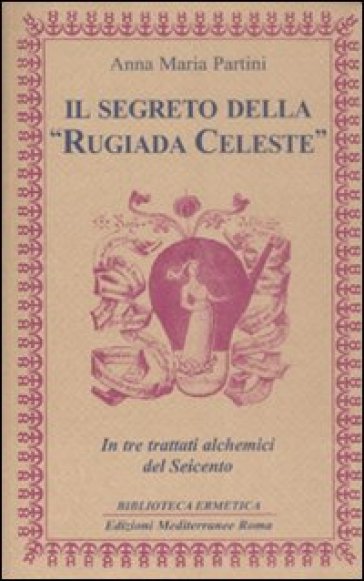 Il segreto della «rugiada celeste» in tre trattati alchemici del Seicento - Anna Maria Partini