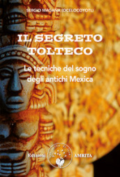 Il segreto tolteco. Le tecniche del sogno degli antichi Mexica