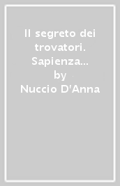 Il segreto dei trovatori. Sapienza e poesia nell Europa medievale