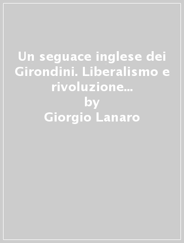 Un seguace inglese dei Girondini. Liberalismo e rivoluzione in John Stuart Mill - Giorgio Lanaro