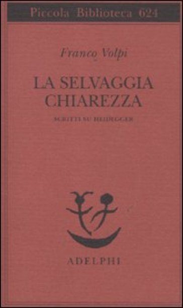 La selvaggia chiarezza. Scritti su Heidegger - Franco Volpi