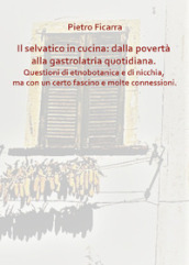 Il selvatico in cucina: dalla povertà alla gastrolatria quotidiana. Questioni di etnobotanica e di nicchia, ma con un certo fascino e molte connessioni