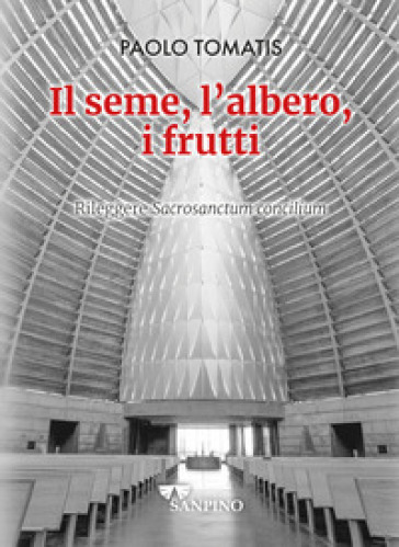 Il seme, l'albero, i frutti. Rileggere «Sacrosanctum concilium» - Paolo Tomatis