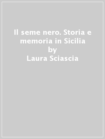 Il seme nero. Storia e memoria in Sicilia - Laura Sciascia