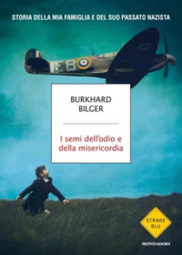 I semi dell'odio e della misericordia. Storia della mia famiglia e del suo passato nazista - Burkhard Bilger