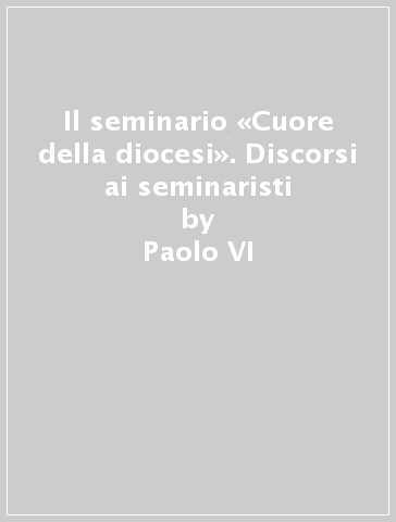 Il seminario «Cuore della diocesi». Discorsi ai seminaristi - Paolo VI