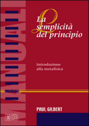 La semplicità del principio. Introduzione alla metafisica - Paul P. Gilbert