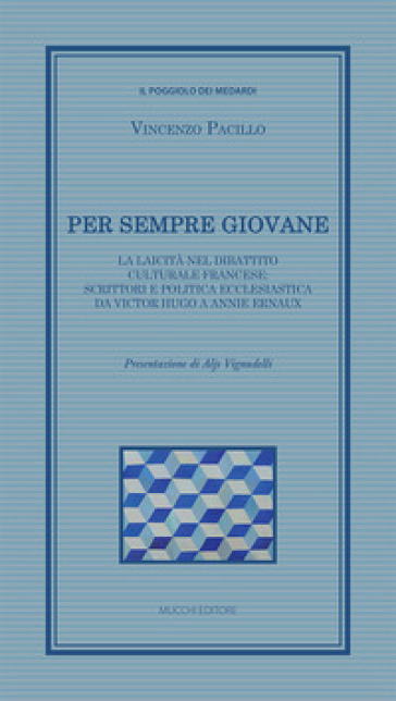 Per sempre giovane. La laicità nel dibattito culturale francese: scrittori e politica ecclesiastica da Victor Hugo a Annie Ernaux - Vincenzo Pacillo