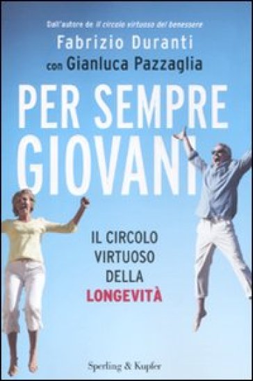 Per sempre giovani. Il circolo virtuoso della longevità - Fabrizio Duranti - Gianluca Pazzaglia