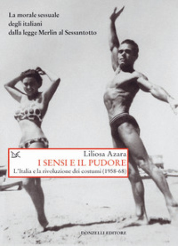 I sensi e il pudore. L'Italia e la rivoluzione dei costumi (1958-68) - Liliosa Azara