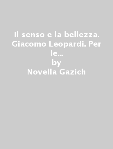 Il senso e la bellezza. Giacomo Leopardi. Per le Scuole superiori. Con e-book. Con espansione online - Novella Gazich | 