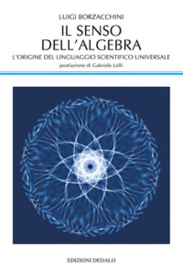 Il senso dell'algebra. L'origine del linguaggio scientifico universale - Luigi Borzacchini