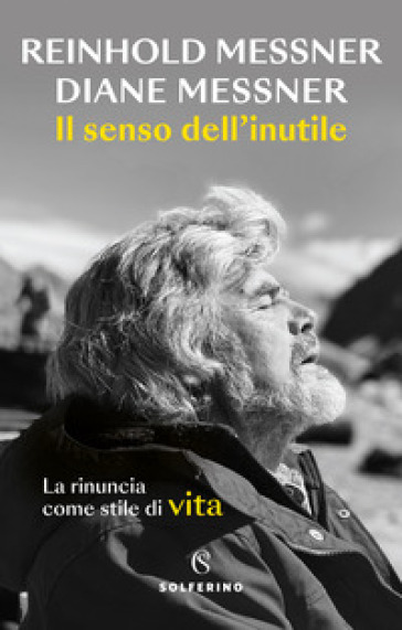 Il senso dell'inutile. La rinuncia come stile di vita - Reinhold Messner - Diane Messner