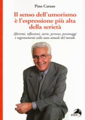 Il senso dell umorismo è l espressione più alta della seri. Aforismi, riflessioni, storie, persone, personaggi e ragionamenti sullo stato attuale del mondo