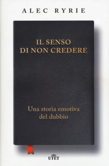 Il senso di non credere. Una storia emotiva del dubbio - Alec Ryrie