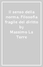 Il senso della norma. Filosofia fragile del diritto