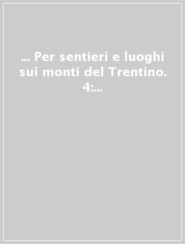 ... Per sentieri e luoghi sui monti del Trentino. 4: Cevedale, Maddalene, Monti D'Anaunia