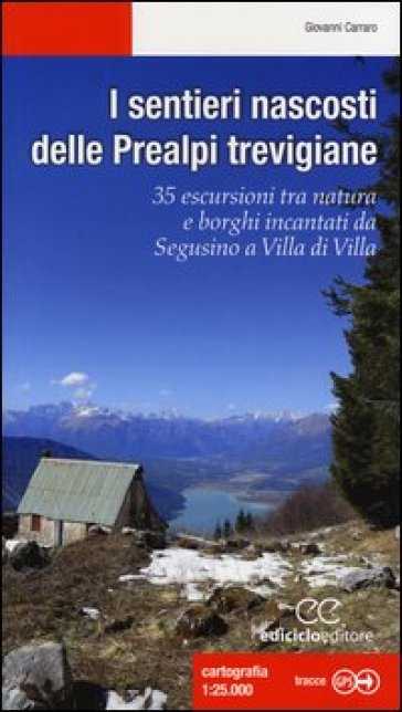 I sentieri nascosti delle Prealpi trevigiane. 35 escursioni tra natura e borghi incantati da Segusino a Villa di Villa. Ediz. illustrata - Giovanni Carraro