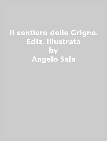 Il sentiero delle Grigne. Ediz. illustrata - Angelo Sala