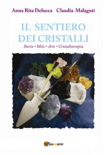 Il sentiero dei cristalli. Storia, mito, arte, cristalloterapia - Anna Rita Delucca - Claudia Malaguti