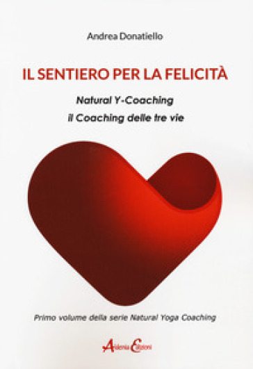 Il sentiero per la felicità. Natural y-coaching. Il coaching delle tre vie - Andrea Donatiello | 