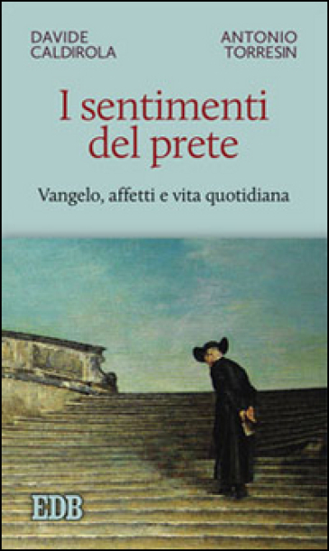 I sentimenti del prete. Vangelo, affetti e vita quotidiana - Davide Caldirola - Antonio Torresin