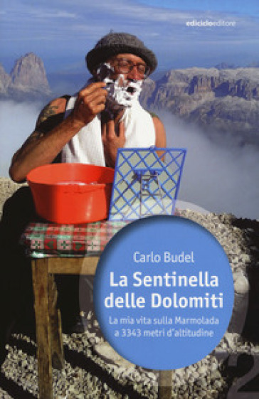 La sentinella delle Dolomiti. La mia vita sulla Marmolada a 3343 metri d'altitudine - Carlo Budel