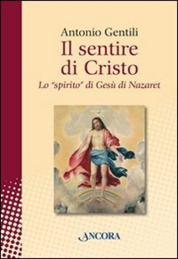 Il sentire di Cristo. Lo «spirito» di Gesù di Nazaret - Antonio Gentili