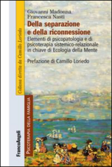 Della separazione e della riconnessione. Elementi di psicopatologia e di psicoterapia sistemico-relazionale in chiave di ecologia della mente - Giovanni Madonna - Francesca Nasti