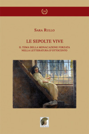 Le sepolte vive. Il tema della monacazione forzata nella letteratura d'Ottocento - Sara Rullo