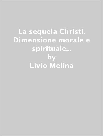 La sequela Christi. Dimensione morale e spirituale dell'esperienza cristiana - Livio Melina - Olivier Bonnewijn