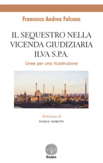 Il sequestro nella vicenda giudiziaria ILVA S.p.A.. Linee per un ricostruzione - Francesco Andrea Falcone