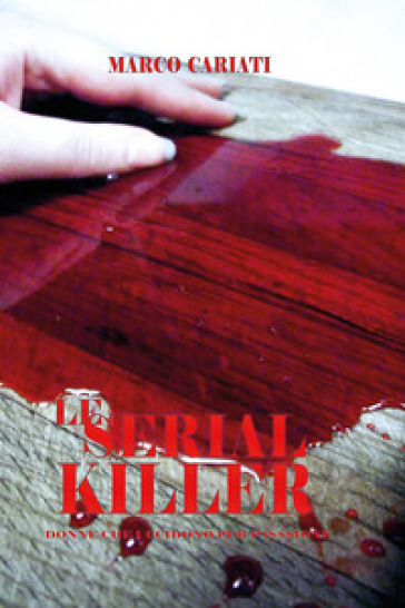 Le serial killer. Donne che uccidono per passione - Marco Cariati