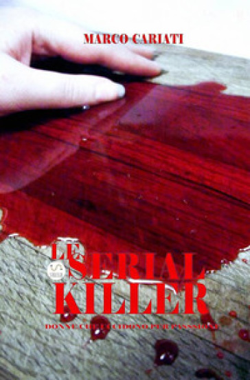 Le serial killer. Donne che uccidono per passione - Marco Cariati