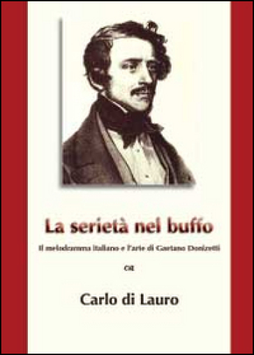 La serietà nel buffo. Il melodramma italiano e l'arte di Gaetano Donizetti - Carlo Di Lauro