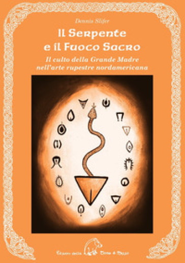 Il serpente e il fuoco sacro. Il culto della Grande Madre nell'arte rupestre nordamericana. Ediz. multilingue - Dennis Slifer