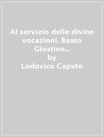 Al servizio delle divine vocazioni. Beato Giustino M. della SS. Trinità - Ludovico Caputo