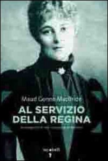 Al servizio della regina. Autobiografia di una rivoluzionaria irlandese - Maud G. MacBride
