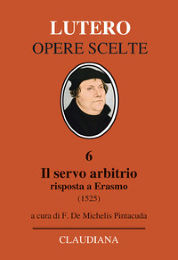 Il servo arbitrio (1525). Risposta a Erasmo. Nuova ediz. - Martin Lutero