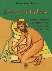 Il servo e il padrone. Un invito a smettere di nutrire l Ego e scoprire l Io che c è in noi