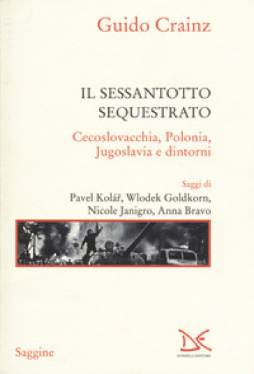 Il sessantotto sequestrato. Cecoslovacchia, Polonia, Jugoslavia e dintorni - Guido Crainz