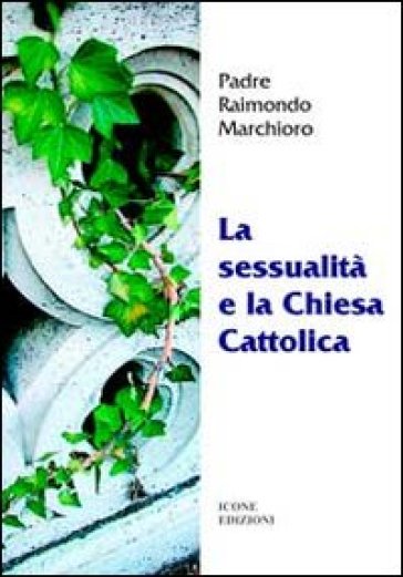 La sessualità e la chiesa cattolica - Raimondo Marchioro - P. Raimondo Marchioro - Raimondo P. Marchioro