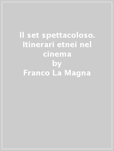 Il set spettacoloso. Itinerari etnei nel cinema - Franco La Magna