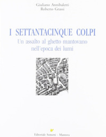 I settantacinque colpi. Un assalto al ghetto mantovano nell'epoca dei lumi - Giuliano Annibaletti - Roberto Grassi