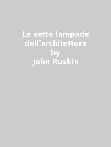 Le sette lampade dell'architettura - John Ruskin