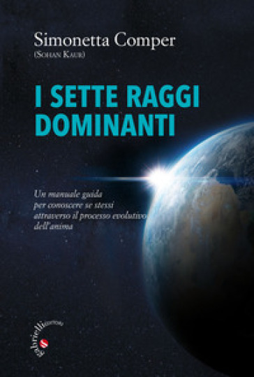 I sette raggi dominanti. Un manuale guida per conoscere se stessi attraverso il processo evolutivo dell'anima - Simonetta Comper