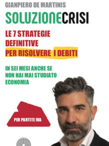 Le sette strategie definitive per risolvere i debiti in sei mesi anche se non hai mai studiato economia - Gianpiero De Martinis