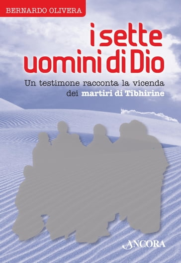 I sette uomini di Dio. Un testimone racconta la vicenda dei martiri di Tibhirine - Bernardo Olivera